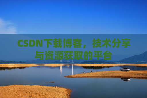 CSDN下载博客,技术分享与资源获取的平台