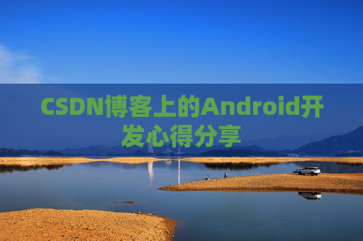 CSDN博客上的Android开发心得分享